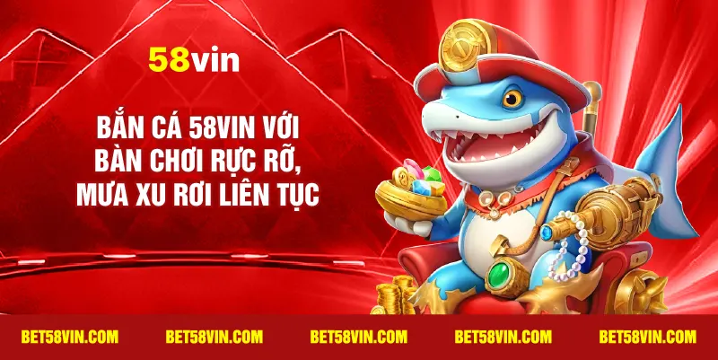 Bắn cá 58vin với bàn chơi rực rỡ, mưa xu rơi liên tục